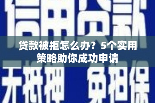 祁连贷款被拒怎么办？5个实用策略助你成功申请