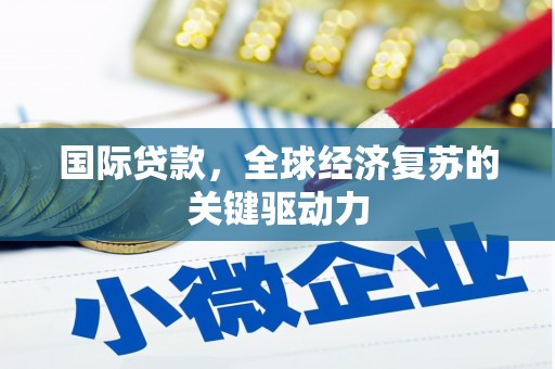 祁连国际贷款，全球经济复苏的关键驱动力