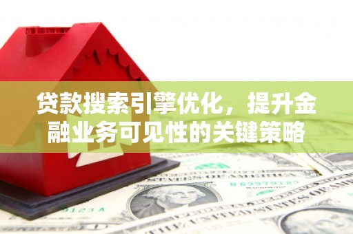 祁连贷款搜索引擎优化，提升金融业务可见性的关键策略