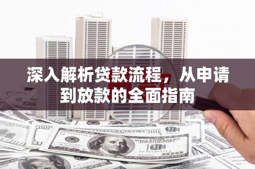 祁连深入解析贷款流程，从申请到放款的全面指南