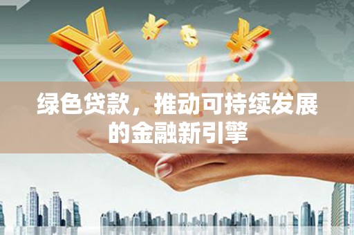 祁连绿色贷款，推动可持续发展的金融新引擎