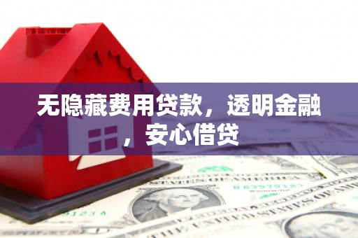 祁连无隐藏费用贷款，透明金融，安心借贷