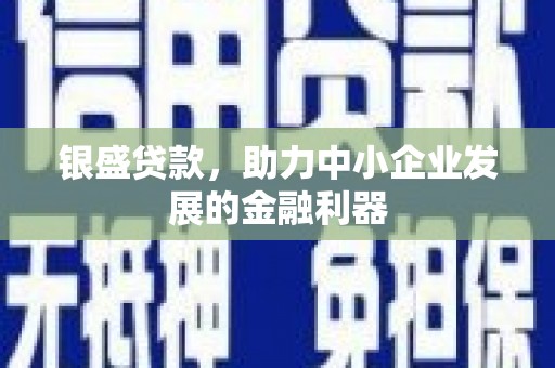 祁连银盛贷款，助力中小企业发展的金融利器