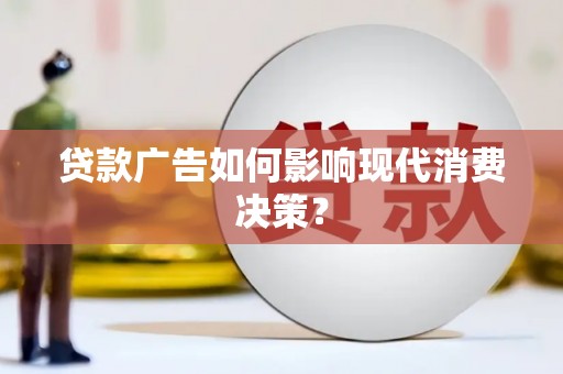 祁连贷款广告如何影响现代消费决策？