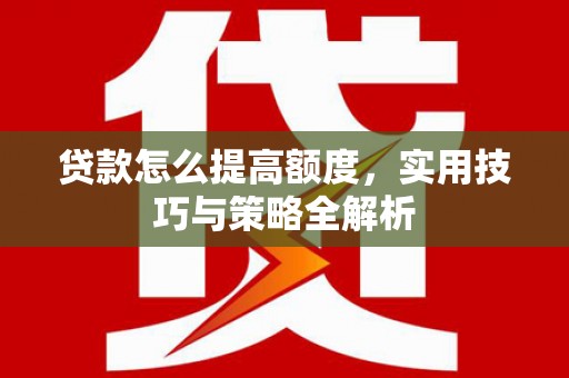 祁连贷款怎么提高额度，实用技巧与策略全解析