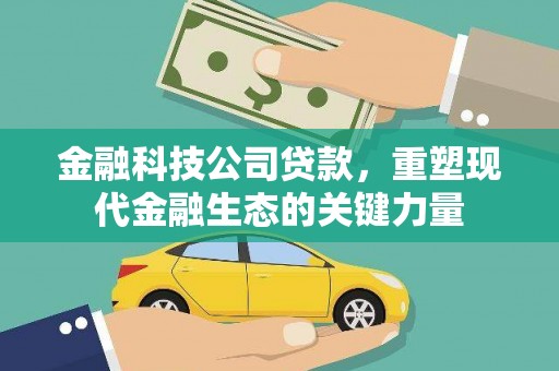 祁连金融科技公司贷款，重塑现代金融生态的关键力量