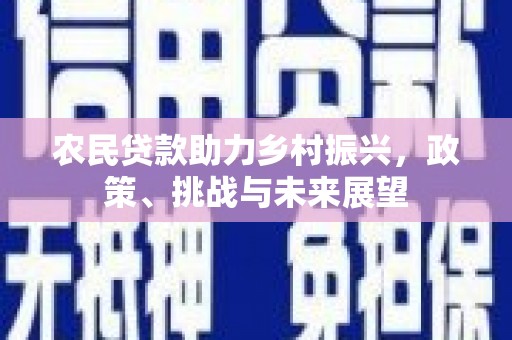 祁连农民贷款助力乡村振兴，政策、挑战与未来展望