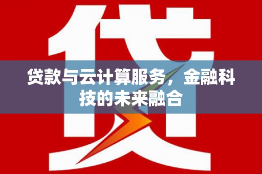 祁连贷款与云计算服务，金融科技的未来融合