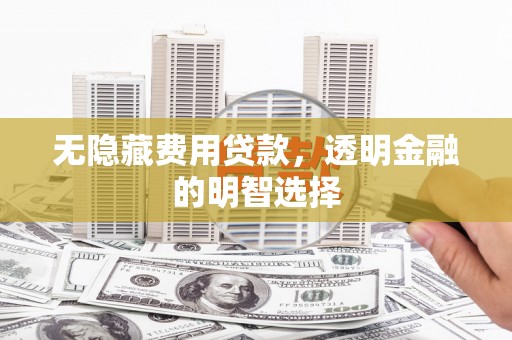 祁连无隐藏费用贷款，透明金融的明智选择