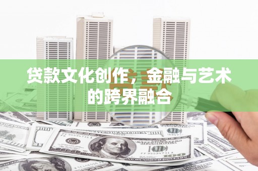 祁连贷款文化创作，金融与艺术的跨界融合