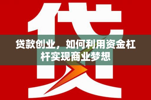 祁连贷款创业，如何利用资金杠杆实现商业梦想