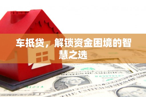 祁连车抵贷，解锁资金困境的智慧之选