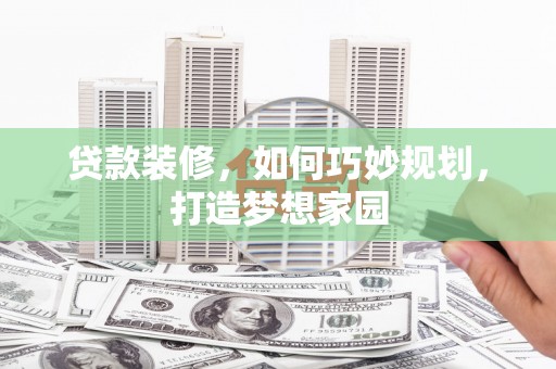 祁连贷款装修，如何巧妙规划，打造梦想家园