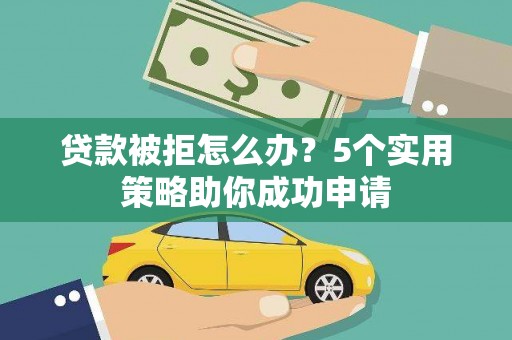 祁连贷款被拒怎么办？5个实用策略助你成功申请