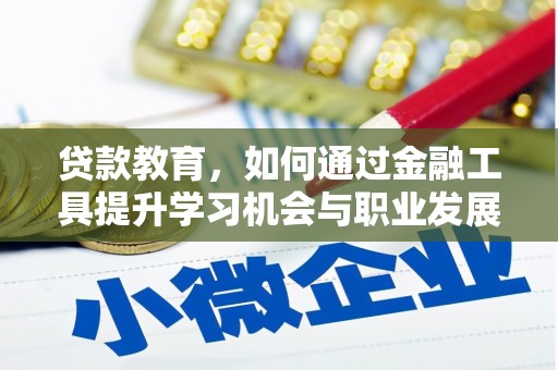 祁连贷款教育，如何通过金融工具提升学习机会与职业发展