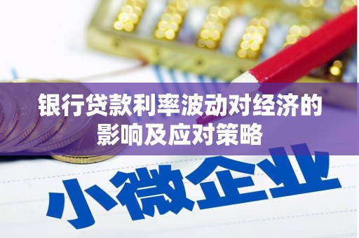 祁连银行贷款利率波动对经济的影响及应对策略