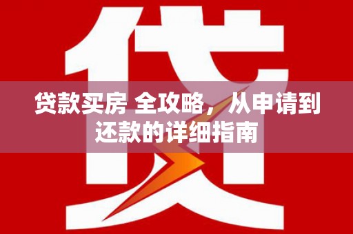 祁连贷款买房 全攻略，从申请到还款的详细指南