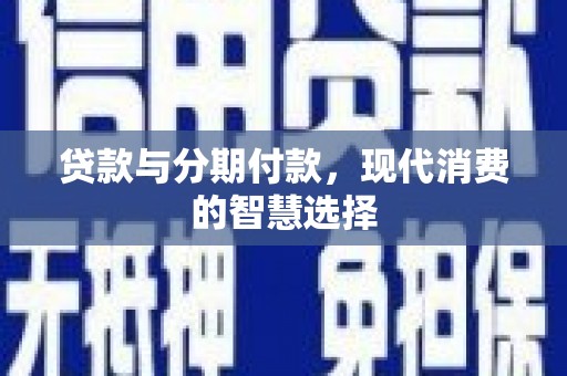 祁连贷款与分期付款，现代消费的智慧选择