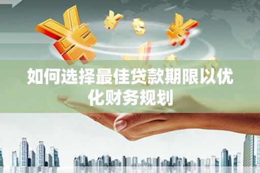 祁连如何选择最佳贷款期限以优化财务规划