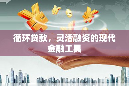 祁连循环贷款，灵活融资的现代金融工具