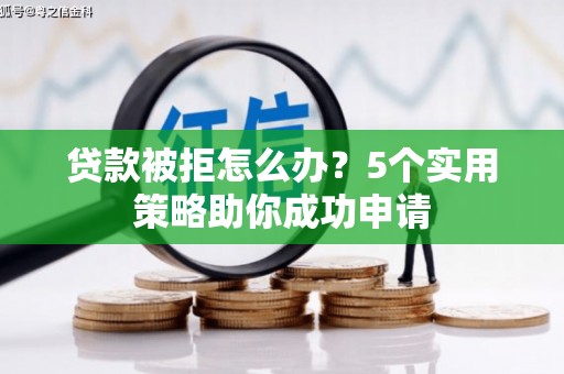 祁连贷款被拒怎么办？5个实用策略助你成功申请