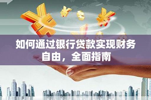 祁连如何通过银行贷款实现财务自由，全面指南