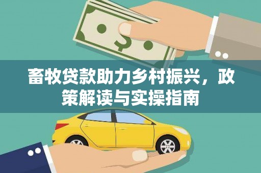 祁连畜牧贷款助力乡村振兴，政策解读与实操指南